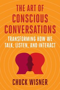 Cover image for The Art of Conscious Conversations: Transforming How We Talk, Listen, and Interact