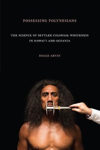 Cover image for Possessing Polynesians: The Science of Settler Colonial Whiteness in Hawai"i and Oceania