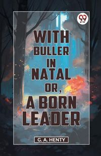 Cover image for With Buller in Natal or, a Born Leader