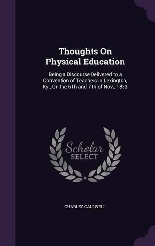 Thoughts on Physical Education: Being a Discourse Delivered to a Convention of Teachers in Lexington, KY., on the 6th and 7th of Nov., 1833