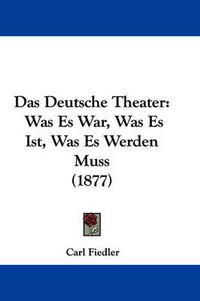 Cover image for Das Deutsche Theater: Was Es War, Was Es Ist, Was Es Werden Muss (1877)