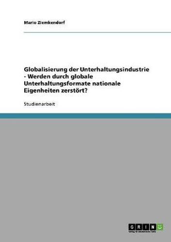 Cover image for Globalisierung der Unterhaltungsindustrie - Werden durch globale Unterhaltungsformate nationale Eigenheiten zerstoert?