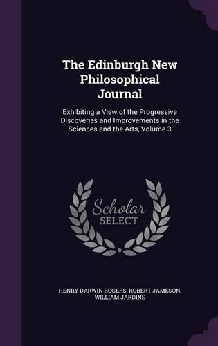 Cover image for The Edinburgh New Philosophical Journal: Exhibiting a View of the Progressive Discoveries and Improvements in the Sciences and the Arts, Volume 3