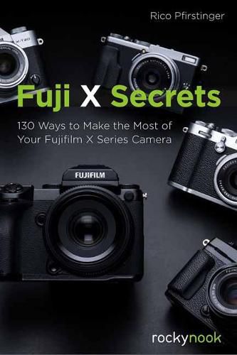 Fuji X Secrets: 130 Ways to Make the Most of Your Fujifilm X Series Camera