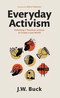 Cover image for Everyday Activism: Following 7 Practices of Jesus to Create a Just World