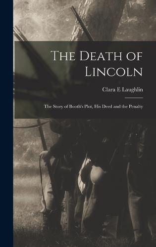 The Death of Lincoln; The Story of Booth's Plot, his Deed and the Penalty