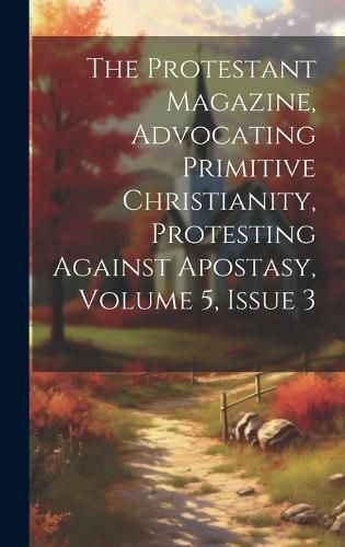 Cover image for The Protestant Magazine, Advocating Primitive Christianity, Protesting Against Apostasy, Volume 5, Issue 3