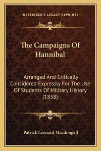 Cover image for The Campaigns of Hannibal: Arranged and Critically Considered Expressly for the Use of Students of Military History (1858)