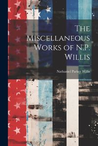 Cover image for The Miscellaneous Works of N.P. Willis