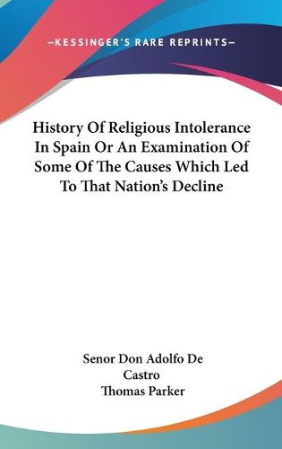 Cover image for History of Religious Intolerance in Spain or an Examination of Some of the Causes Which Led to That Nation's Decline