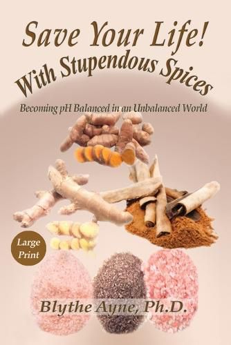 Cover image for Save Your Life with Stupendous Spices: Becoming pH Balanced in an Unbalanced World - Large Print