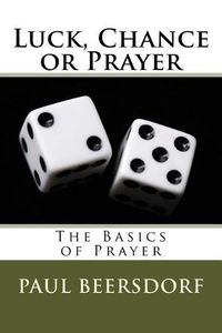 Cover image for Luck, Chance or Prayer: The Basics of Prayer