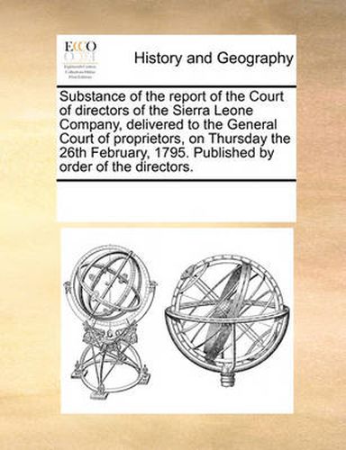 Cover image for Substance of the Report of the Court of Directors of the Sierra Leone Company, Delivered to the General Court of Proprietors, on Thursday the 26th February, 1795. Published by Order of the Directors.