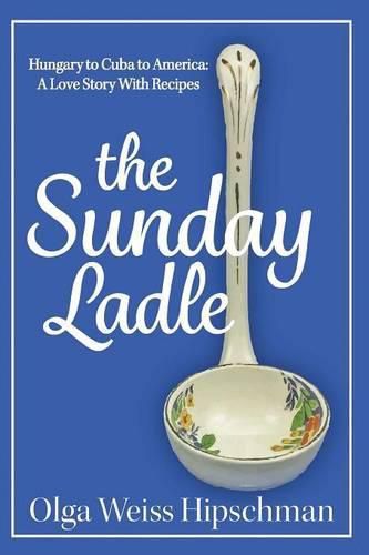 Cover image for The Sunday Ladle Hungary to Cuba to America: A Love Story With Recipes