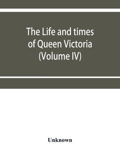 Cover image for The life and times of Queen Victoria (Volume IV)
