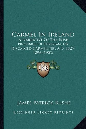 Carmel in Ireland Carmel in Ireland: A Narrative of the Irish Province of Teresian; Or Discalced a Narrative of the Irish Province of Teresian; Or Discalced Carmelites, A.D. 1625-1896 (1903) Carmelites, A.D. 1625-1896 (1903)