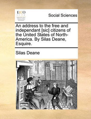 Cover image for An Address to the Free and Independant [Sic] Citizens of the United States of North-America. by Silas Deane, Esquire.