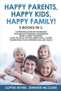 Cover image for Happy Kids, Happy Parents, Happy Family! 5 books in 1: Communication in Marriage, How to Talk so Children Will Listen, The Breastfeeding Handbook, Baby Sleep Training, Parenting a Strong-Willed &#1057;hild