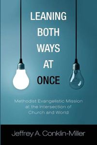 Cover image for Leaning Both Ways at Once: Methodist Evangelistic Mission at the Intersection of Church and World