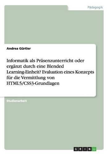 Cover image for Informatik als Prasenzunterricht oder erganzt durch eine Blended Learning-Einheit? Evaluation eines Konzepts fur die Vermittlung von HTML5/CSS3-Grundlagen