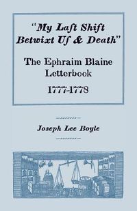 Cover image for My Last Shift Betwixt Us & Death: The Ephraim Blaine Letterbook, 1777-1778