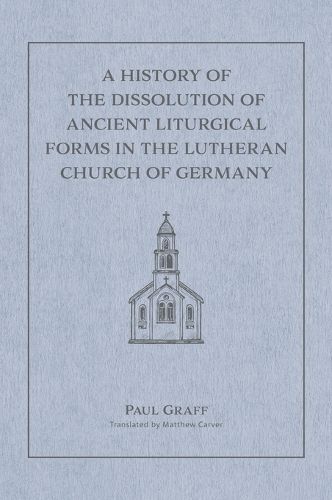 A History of the Dissolution of the Ancient Liturgical Forms in the Lutheran Church of Germany