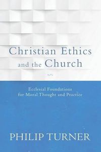 Cover image for Christian Ethics and the Church: Ecclesial Foundations for Moral Thought and Practice