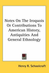 Cover image for Notes on the Iroquois or Contributions to American History, Antiquities and General Ethnology