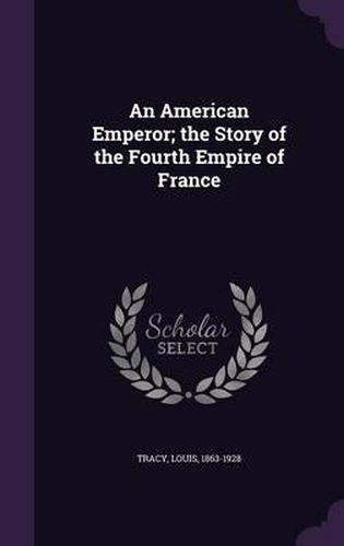 An American Emperor; The Story of the Fourth Empire of France