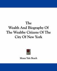 Cover image for The Wealth and Biography of the Wealthy Citizens of the City of New York