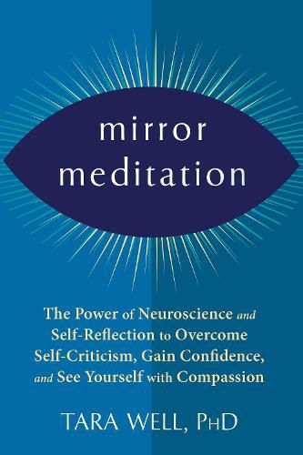 Mirror Meditation: The Power of Neuroscience and Self-Reflection to Overcome Self-Criticism, Gain Confidence, and See Yourself with Compassion