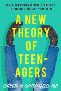 Cover image for A New Theory of Teenagers: Seven Transformational Strategies to Empower You and Your Teen