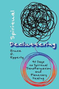 Cover image for Spiritual Decluttering: 40 Days to Spiritual Transformation and Planetary Healing