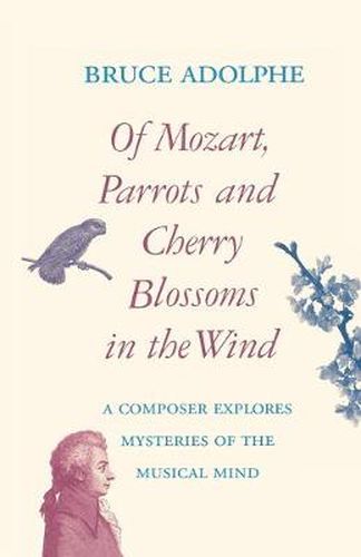 Cover image for Of Mozart, Parrots, Cherry Blossoms in the Wind: A Composer Explores Mysteries of the Musical Mind