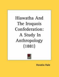 Cover image for Hiawatha and the Iroquois Confederation: A Study in Anthropology (1881)