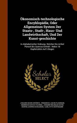 Okonomisch-Technologische Encyklopadie, Oder Allgemeines System Der Staats-, Stadt-, Haus- Und Landwirthschaft, Und Der Kunst-Geschichte: In Alphabetischer Ordnung. Welcher Die Artikel Pursch Bis Quercus Enthalt: Nebst 18 Kupfertafeln Auf 5 Bogen