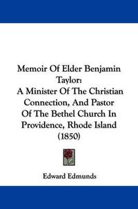 Cover image for Memoir Of Elder Benjamin Taylor: A Minister Of The Christian Connection, And Pastor Of The Bethel Church In Providence, Rhode Island (1850)