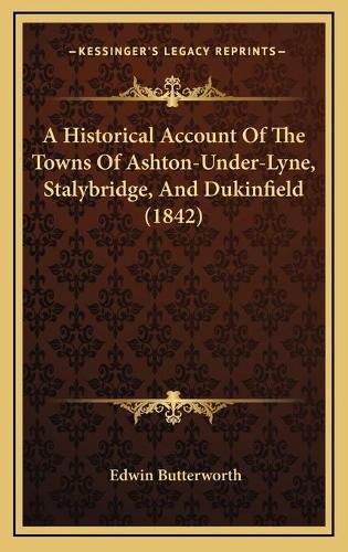 Cover image for A Historical Account of the Towns of Ashton-Under-Lyne, Stalybridge, and Dukinfield (1842)