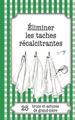 Cover image for Eliminer les taches recalcitrantes: 25 trucs et astuces de grand-mere