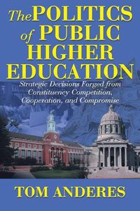 Cover image for The Politics of Public Higher Education: Strategic Decisions Forged From Constituency Competition, Cooperation, and Compromise