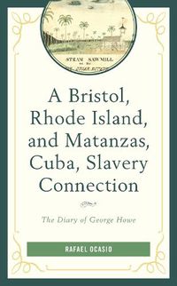 Cover image for A Bristol, Rhode Island, and Matanzas, Cuba, Slavery Connection: The Diary of George Howe