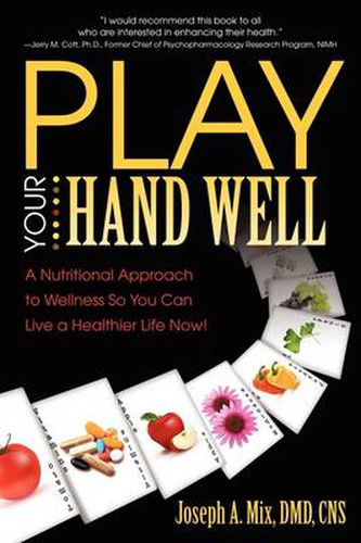 Cover image for Play Your Hand Well: A Nutritional Approach to Wellness So You Can Live a Healthier Life Now!