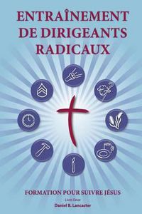 Cover image for Training Radical Leaders - Leader - French Edition: A Manual to Facilitate Training Disciples in House Churches and Small Groups, Leading Towards a Church-Planting Movement