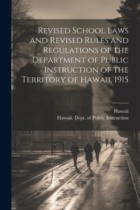 Cover image for Revised School Laws and Revised Rules and Regulations of the Department of Public Instruction of the Territory of Hawaii, 1915