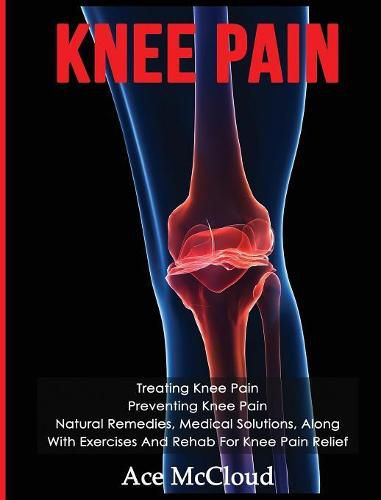 Cover image for Knee Pain: Treating Knee Pain: Preventing Knee Pain: Natural Remedies, Medical Solutions, Along With Exercises And Rehab For Knee Pain Relief