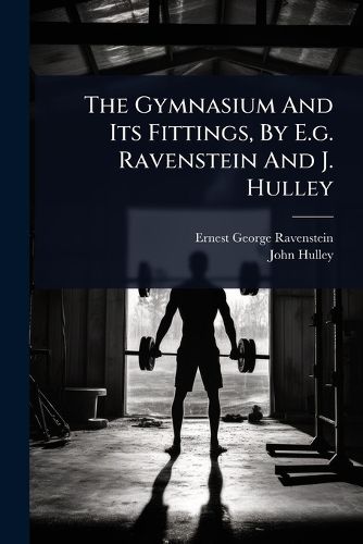 Cover image for The Gymnasium And Its Fittings, By E.g. Ravenstein And J. Hulley