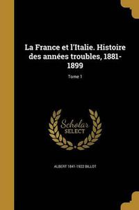 Cover image for La France Et L'Italie. Histoire Des Annees Troubles, 1881-1899; Tome 1