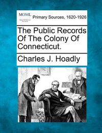 Cover image for The Public Records Of The Colony Of Connecticut.