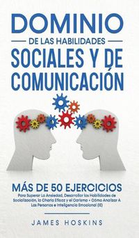 Cover image for Dominio de las Habilidades Sociales y de Comunicacion: Mas De 50 Ejercicios Para Superar La Ansiedad, Desarrollar las Habilidades de Socializacion, la Charla Eficaz y el Carisma