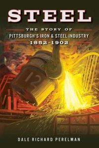 Cover image for Steel: The Story of Pittsburgh's Iron & Steel Industry, 1852-1902